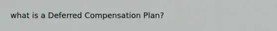 what is a Deferred Compensation Plan?