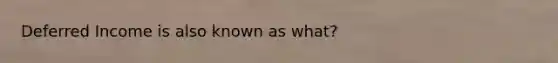 Deferred Income is also known as what?