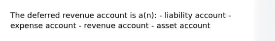 The deferred revenue account is a(n): - liability account - expense account - revenue account - asset account