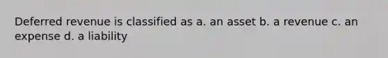 Deferred revenue is classified as a. an asset b. a revenue c. an expense d. a liability