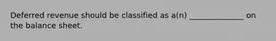 Deferred revenue should be classified as a(n) ______________ on the balance sheet.