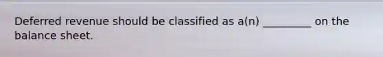 Deferred revenue should be classified as a(n) _________ on the balance sheet.