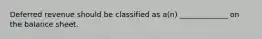 Deferred revenue should be classified as a(n) _____________ on the balance sheet.