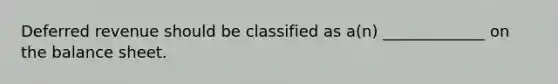 Deferred revenue should be classified as a(n) _____________ on the balance sheet.