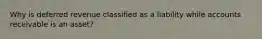 Why is deferred revenue classified as a liability while accounts receivable is an asset?