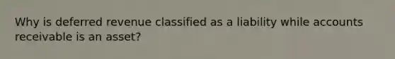 Why is deferred revenue classified as a liability while accounts receivable is an asset?