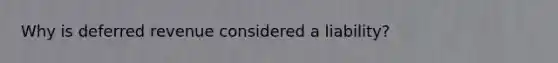 Why is deferred revenue considered a liability?