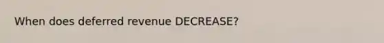 When does deferred revenue DECREASE?