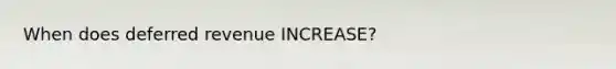 When does deferred revenue INCREASE?