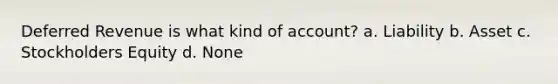 Deferred Revenue is what kind of account? a. Liability b. Asset c. Stockholders Equity d. None