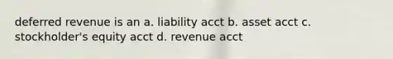 deferred revenue is an a. liability acct b. asset acct c. stockholder's equity acct d. revenue acct