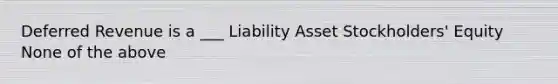 Deferred Revenue is a ___ Liability Asset Stockholders' Equity None of the above