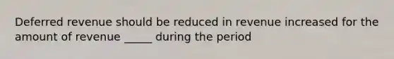 Deferred revenue should be reduced in revenue increased for the amount of revenue _____ during the period