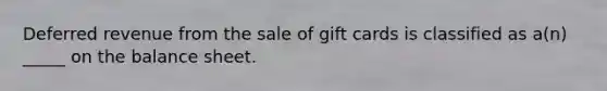 Deferred revenue from the sale of gift cards is classified as a(n) _____ on the balance sheet.