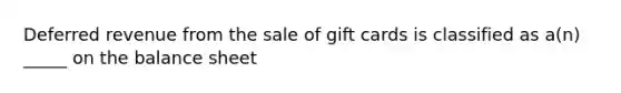 Deferred revenue from the sale of gift cards is classified as a(n) _____ on the balance sheet