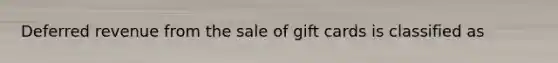 Deferred revenue from the sale of gift cards is classified as