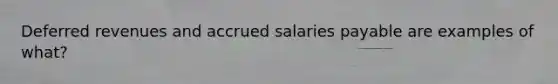 Deferred revenues and accrued salaries payable are examples of what?