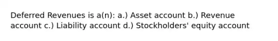 Deferred Revenues is a(n): a.) Asset account b.) Revenue account c.) Liability account d.) Stockholders' equity account