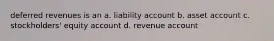 deferred revenues is an a. liability account b. asset account c. stockholders' equity account d. revenue account