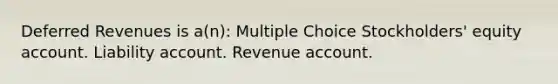 Deferred Revenues is a(n): Multiple Choice Stockholders' equity account. Liability account. Revenue account.