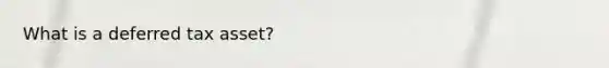 What is a deferred tax asset?