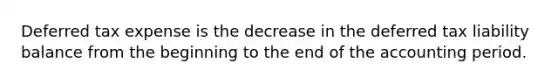 Deferred tax expense is the decrease in the deferred tax liability balance from the beginning to the end of the accounting period.