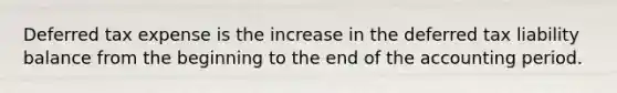 Deferred tax expense is the increase in the deferred tax liability balance from the beginning to the end of the accounting period.