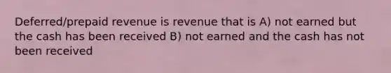 Deferred/prepaid revenue is revenue that is A) not earned but the cash has been received B) not earned and the cash has not been received