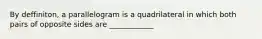 By deffiniton, a parallelogram is a quadrilateral in which both pairs of opposite sides are ____________