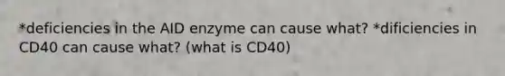 *deficiencies in the AID enzyme can cause what? *dificiencies in CD40 can cause what? (what is CD40)