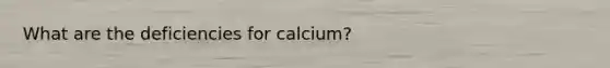 What are the deficiencies for calcium?