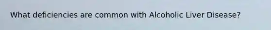 What deficiencies are common with Alcoholic Liver Disease?