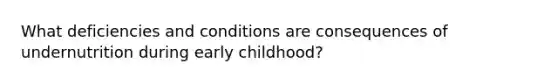 What deficiencies and conditions are consequences of undernutrition during early childhood?