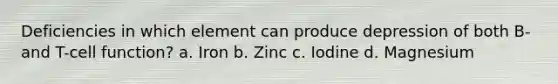 Deficiencies in which element can produce depression of both B- and T-cell function? a. Iron b. Zinc c. Iodine d. Magnesium