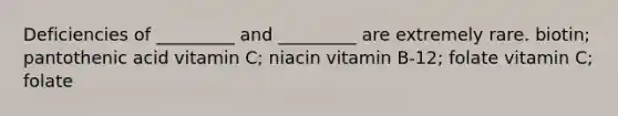 Deficiencies of _________ and _________ are extremely rare. biotin; pantothenic acid vitamin C; niacin vitamin B-12; folate vitamin C; folate