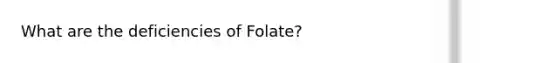 What are the deficiencies of Folate?