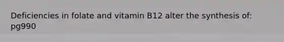 Deficiencies in folate and vitamin B12 alter the synthesis of: pg990