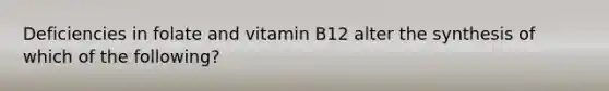 Deficiencies in folate and vitamin B12 alter the synthesis of which of the following?