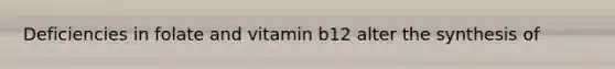 Deficiencies in folate and vitamin b12 alter the synthesis of