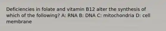 Deficiencies in folate and vitamin B12 alter the synthesis of which of the following? A: RNA B: DNA C: mitochondria D: cell membrane