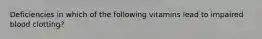 Deficiencies in which of the following vitamins lead to impaired blood clotting?