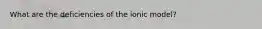 What are the deficiencies of the ionic model?