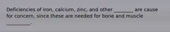 Deficiencies of iron, calcium, zinc, and other ________ are cause for concern, since these are needed for bone and muscle __________.
