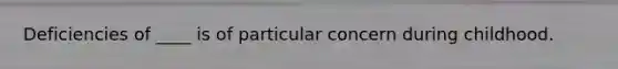 Deficiencies of ____ is of particular concern during childhood.