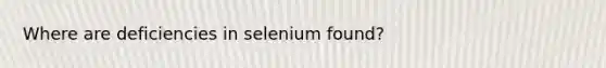 Where are deficiencies in selenium found?