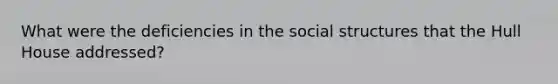 What were the deficiencies in the social structures that the Hull House addressed?