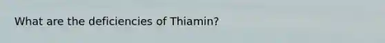 What are the deficiencies of Thiamin?