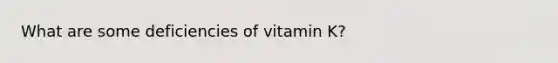 What are some deficiencies of vitamin K?