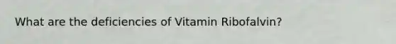 What are the deficiencies of Vitamin Ribofalvin?