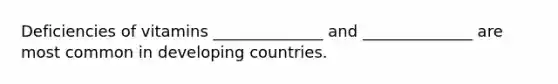 Deficiencies of vitamins ______________ and ______________ are most common in developing countries.